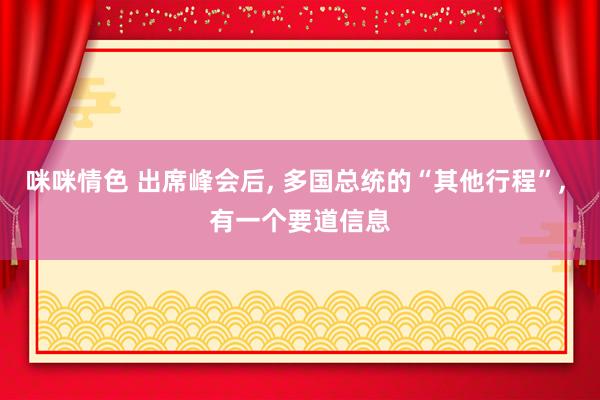 咪咪情色 出席峰会后, 多国总统的“其他行程”, 有一个要道信息