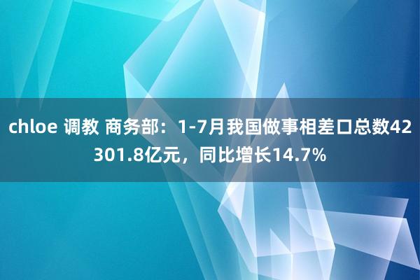 chloe 调教 商务部：1-7月我国做事相差口总数42301.8亿元，同比增长14.7%