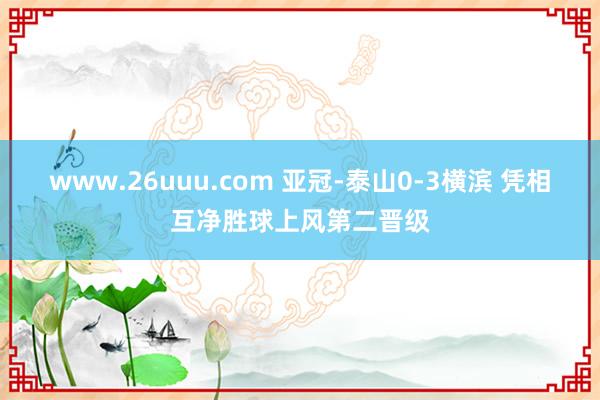 www.26uuu.com 亚冠-泰山0-3横滨 凭相互净胜球上风第二晋级