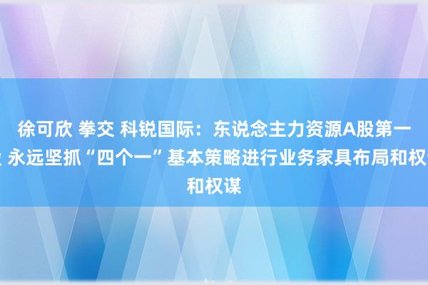 徐可欣 拳交 科锐国际：东说念主力资源A股第一股 永远坚抓“四个一”基本策略进行业务家具布局和权谋