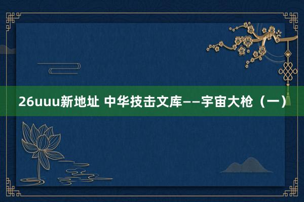 26uuu新地址 中华技击文库——宇宙大枪（一）