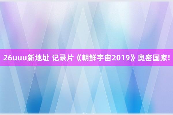 26uuu新地址 记录片《朝鲜宇宙2019》奥密国家!