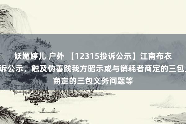 妖媚婷儿 户外 【12315投诉公示】江南布衣新增5件投诉公示，触及伪善践我方昭示或与销耗者商定的三包义务问题等