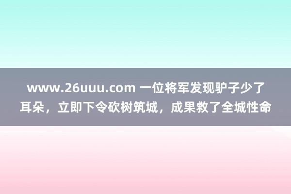 www.26uuu.com 一位将军发现驴子少了耳朵，立即下令砍树筑城，成果救了全城性命