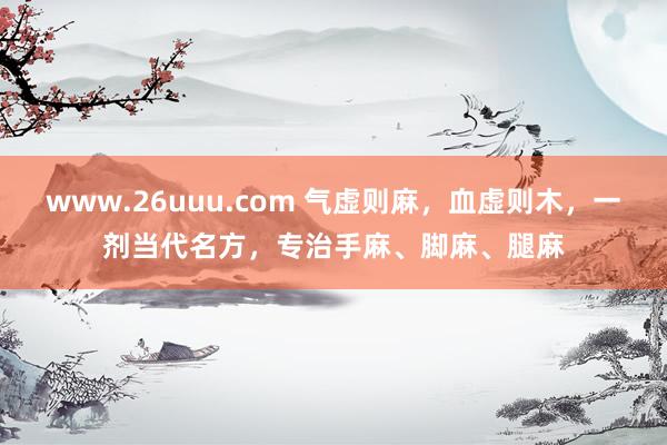 www.26uuu.com 气虚则麻，血虚则木，一剂当代名方，专治手麻、脚麻、腿麻