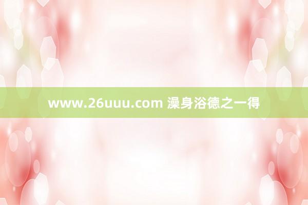 www.26uuu.com 澡身浴德之一得