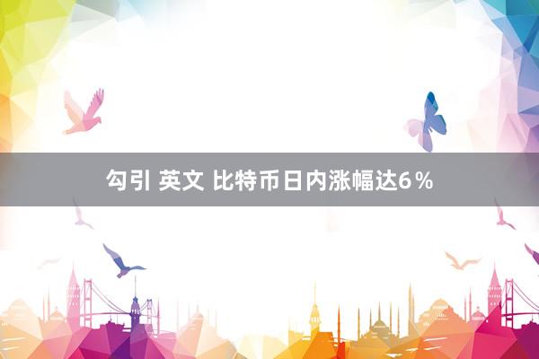 勾引 英文 比特币日内涨幅达6％