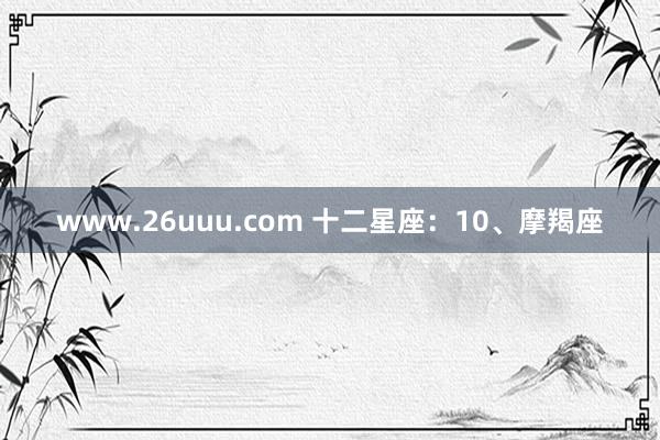 www.26uuu.com 十二星座：10、摩羯座