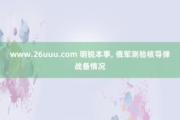 www.26uuu.com 明锐本事, 俄军测验核导弹战备情况