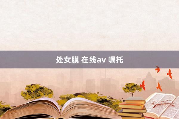 处女膜 在线av 嘱托