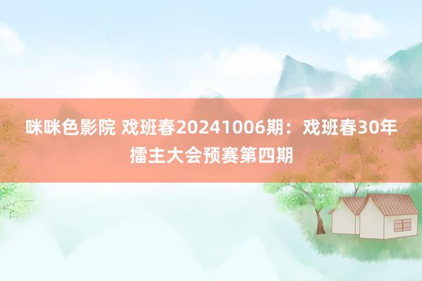 咪咪色影院 戏班春20241006期：戏班春30年擂主大会预赛第四期