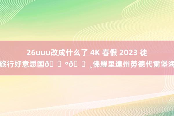 26uuu改成什么了 4K 春假 2023 徒步旅行好意思国🇺🇸佛羅里達州勞德代爾堡海灘