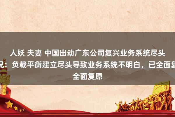 人妖 夫妻 中国出动广东公司复兴业务系统尽头情况：负载平衡建立尽头导致业务系统不明白，已全面复原