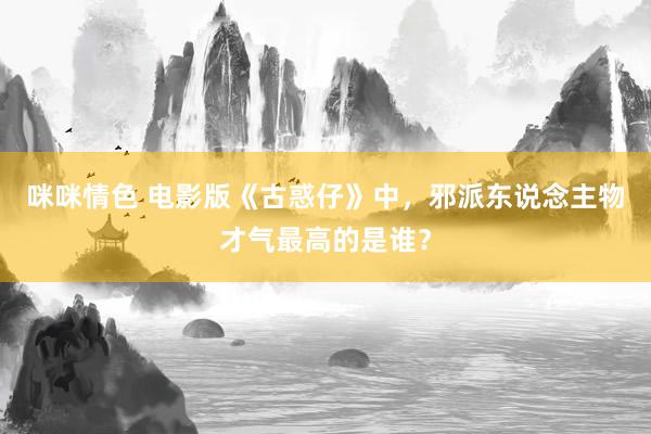 咪咪情色 电影版《古惑仔》中，邪派东说念主物才气最高的是谁？