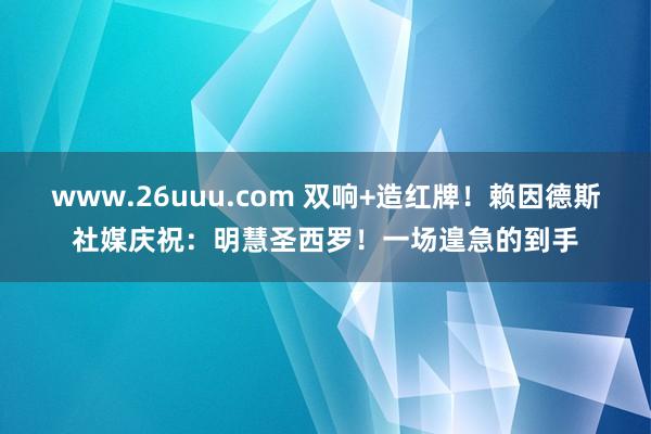 www.26uuu.com 双响+造红牌！赖因德斯社媒庆祝：明慧圣西罗！一场遑急的到手