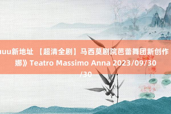 26uuu新地址 【超清全剧】马西莫剧院芭蕾舞团新创作《安娜》Teatro Massimo Anna 2023/09/30