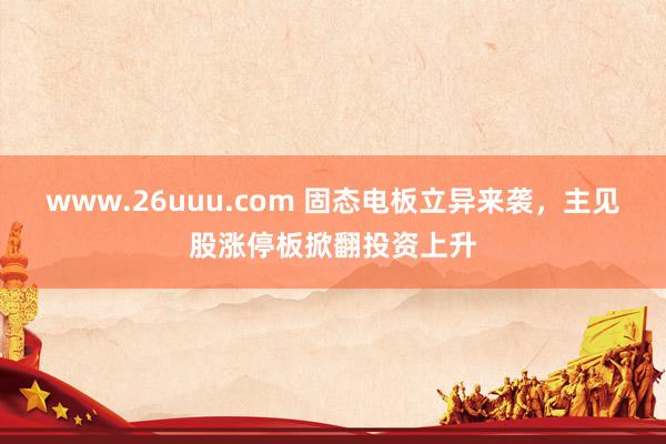 www.26uuu.com 固态电板立异来袭，主见股涨停板掀翻投资上升