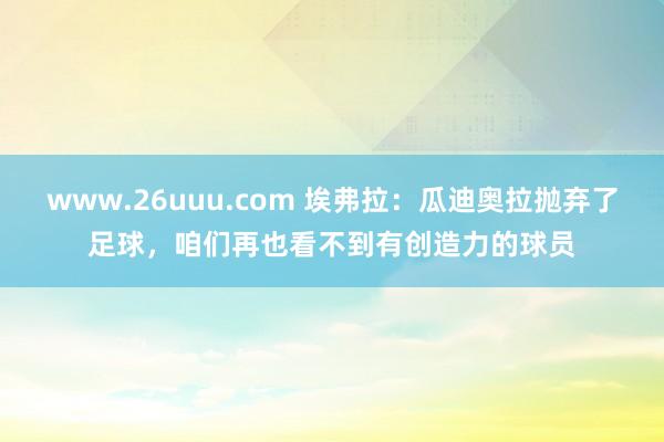 www.26uuu.com 埃弗拉：瓜迪奥拉抛弃了足球，咱们再也看不到有创造力的球员