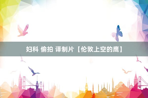 妇科 偷拍 译制片【伦敦上空的鹰】