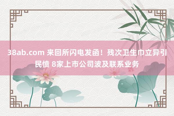 38ab.com 来回所闪电发函！残次卫生巾立异引民愤 8家上市公司波及联系业务