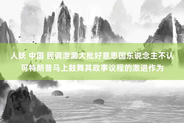 人妖 中国 民调泄漏大批好意思国东说念主不认可特朗普马上鼓舞其政事议程的激进作为
