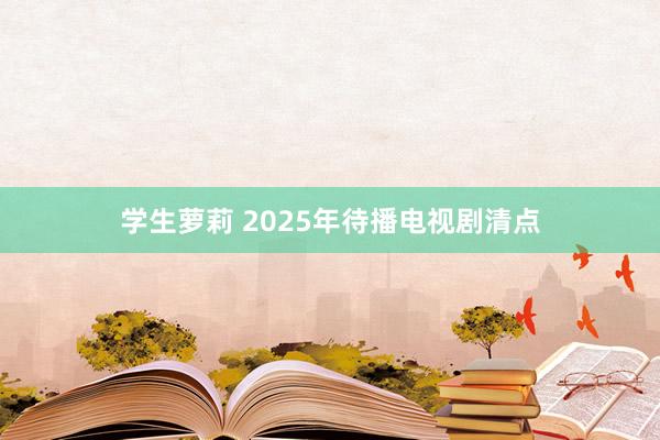 学生萝莉 2025年待播电视剧清点