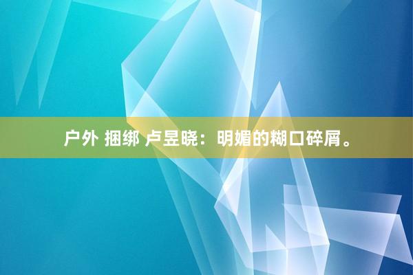 户外 捆绑 卢昱晓：明媚的糊口碎屑。